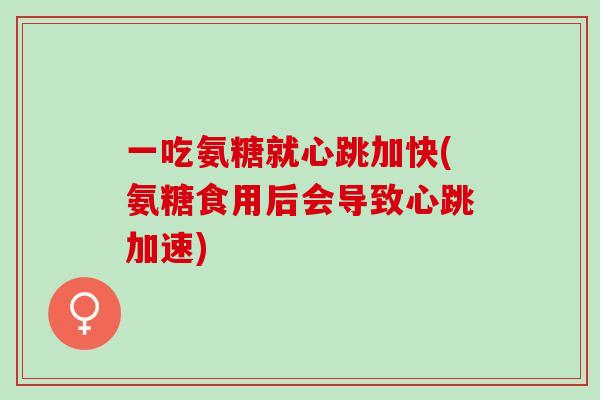 一吃氨糖就心跳加快(氨糖食用后会导致心跳加速)
