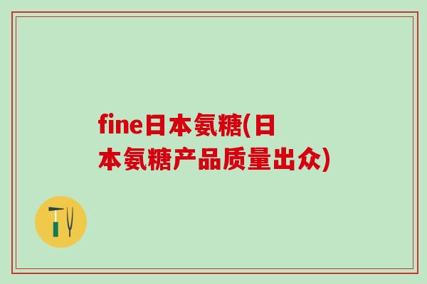 fine日本氨糖(日本氨糖产品质量出众)