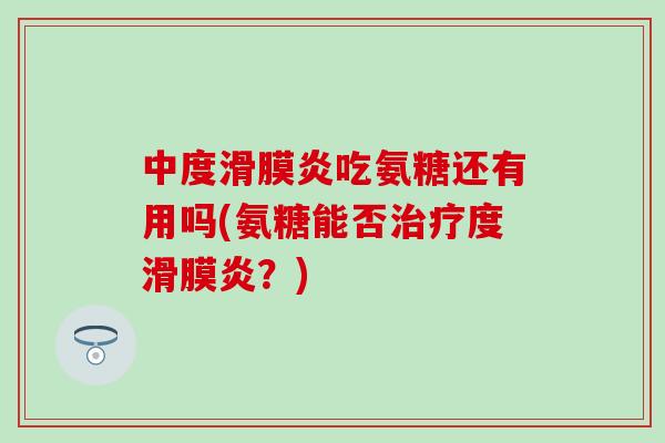 中度吃氨糖还有用吗(氨糖能否度？)