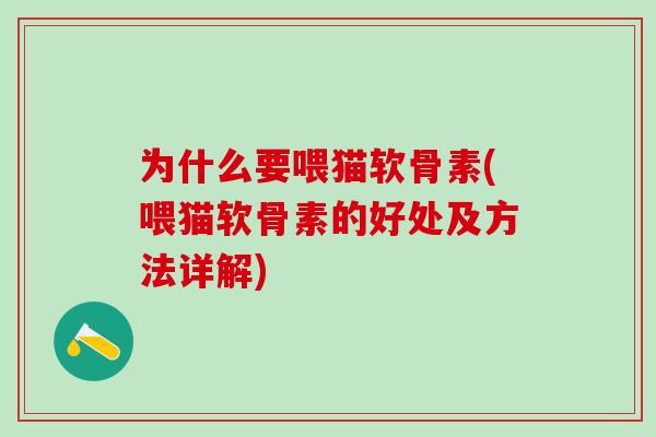 为什么要喂猫软骨素(喂猫软骨素的好处及方法详解)