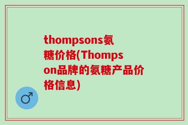 thompsons氨糖价格(Thompson品牌的氨糖产品价格信息)