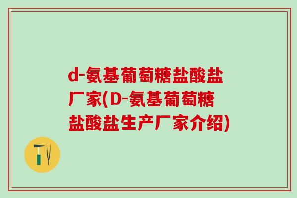 d-氨基葡萄糖盐酸盐厂家(D-氨基葡萄糖盐酸盐生产厂家介绍)