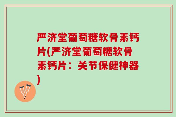 严济堂葡萄糖软骨素钙片(严济堂葡萄糖软骨素钙片：关节保健神器)