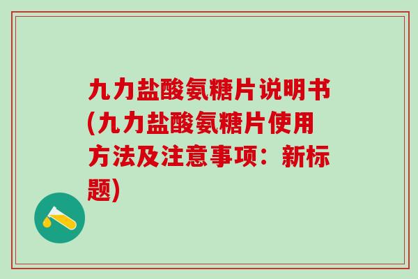 九力盐酸氨糖片说明书(九力盐酸氨糖片使用方法及注意事项：新标题)