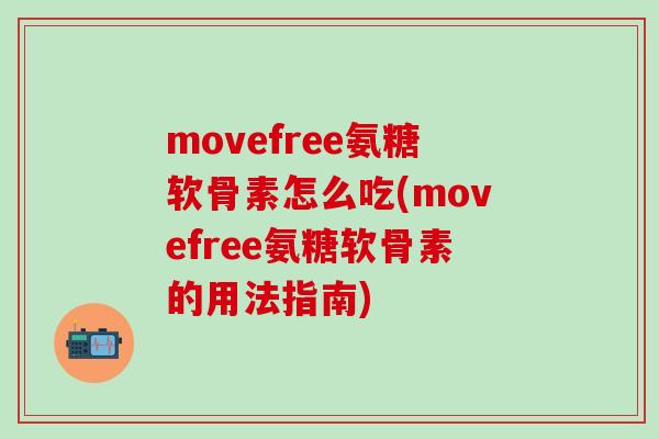 movefree氨糖软骨素怎么吃(movefree氨糖软骨素的用法指南)