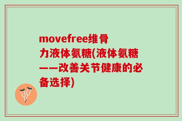movefree维骨力液体氨糖(液体氨糖——改善关节健康的必备选择)