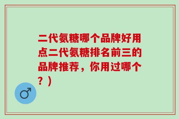 二代氨糖哪个品牌好用点二代氨糖排名前三的品牌推荐，你用过哪个？)