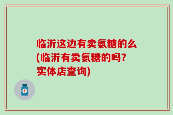 临沂这边有卖氨糖的么(临沂有卖氨糖的吗？实体店查询)