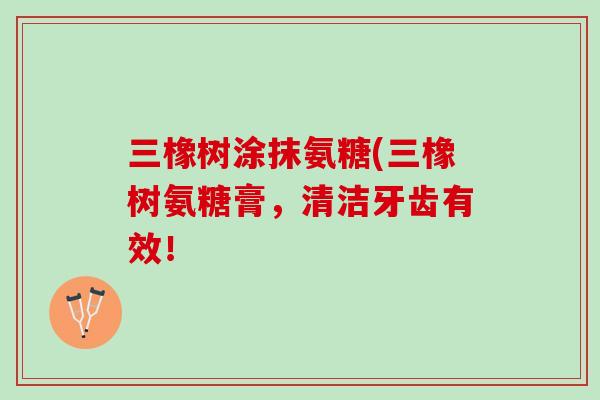 三橡树涂抹氨糖(三橡树氨糖膏，清洁牙齿有效！