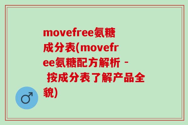 movefree氨糖成分表(movefree氨糖配方解析 - 按成分表了解产品全貌)