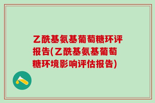 乙酰基氨基葡萄糖环评报告(乙酰基氨基葡萄糖环境影响评估报告)
