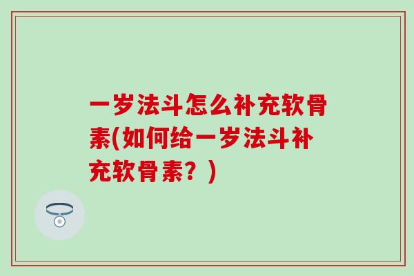 一岁法斗怎么补充软骨素(如何给一岁法斗补充软骨素？)