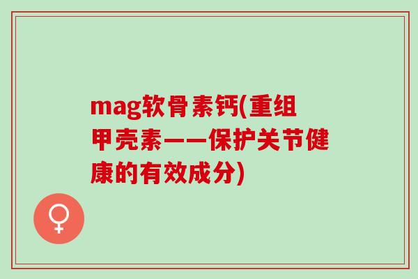 mag软骨素钙(重组甲壳素——保护关节健康的有效成分)