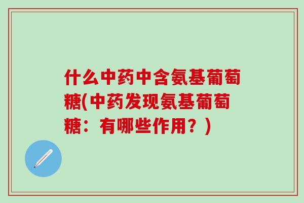 什么中含氨基葡萄糖(发现氨基葡萄糖：有哪些作用？)