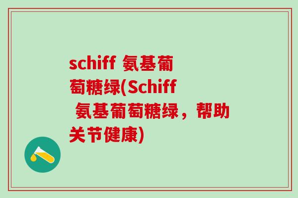 schiff 氨基葡萄糖绿(Schiff 氨基葡萄糖绿，帮助关节健康)