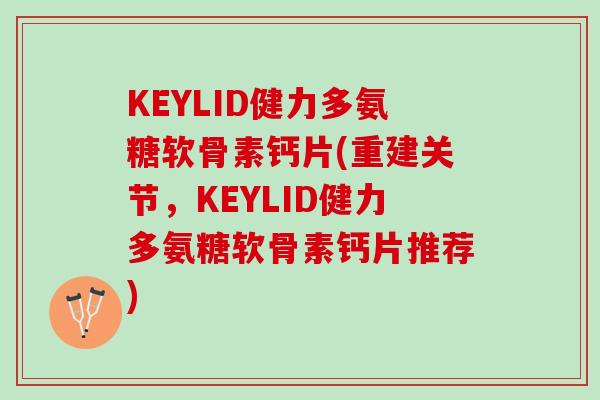 KEYLID健力多氨糖软骨素钙片(重建关节，KEYLID健力多氨糖软骨素钙片推荐)