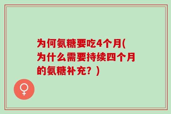 为何氨糖要吃4个月(为什么需要持续四个月的氨糖补充？)