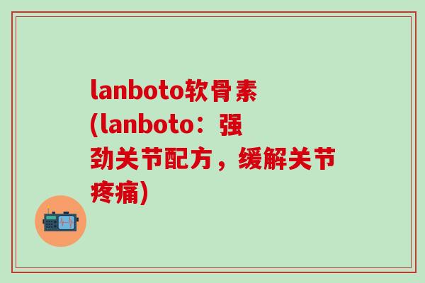 lanboto软骨素(lanboto：强劲关节配方，缓解关节)