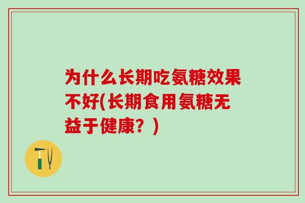 为什么长期吃氨糖效果不好(长期食用氨糖无益于健康？)