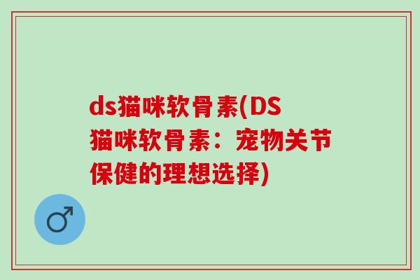 ds猫咪软骨素(DS猫咪软骨素：宠物关节保健的理想选择)