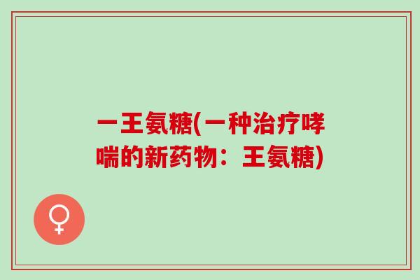 一王氨糖(一种的新:王氨糖) 一王氨糖(一种的新:王氨糖)