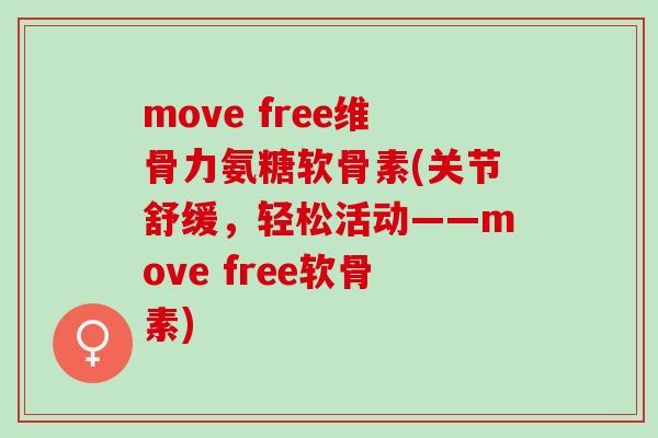 move free维骨力氨糖软骨素(关节舒缓，轻松活动——move free软骨素)
