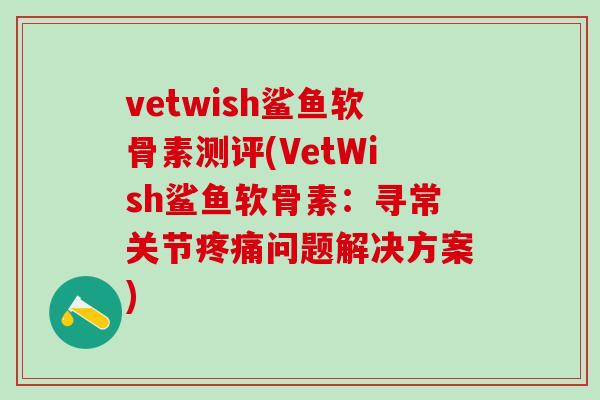 vetwish鲨鱼软骨素测评(VetWish鲨鱼软骨素：寻常关节疼痛问题解决方案)