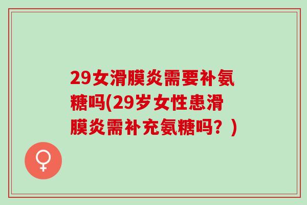 29女需要补氨糖吗(29岁女性患需补充氨糖吗？)