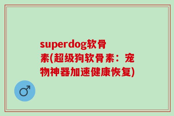 superdog软骨素(超级狗软骨素：宠物神器加速健康恢复)