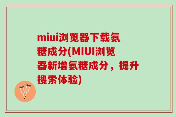 miui浏览器下载氨糖成分(MIUI浏览器新增氨糖成分，提升搜索体验)