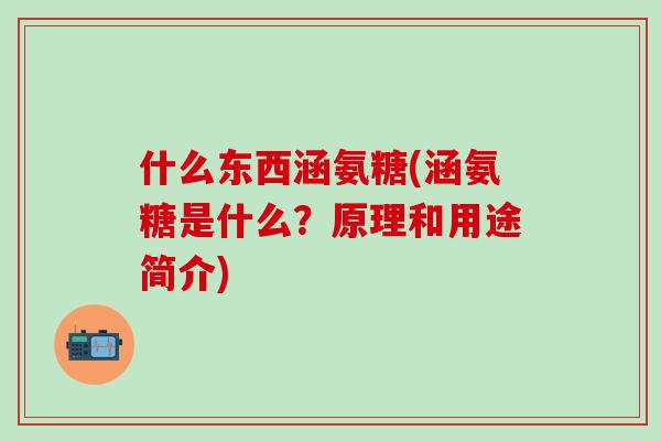 什么东西涵氨糖(涵氨糖是什么？原理和用途简介)