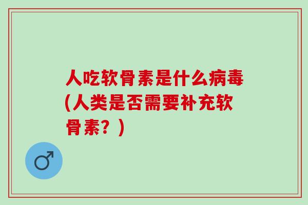 人吃软骨素是什么(人类是否需要补充软骨素？)