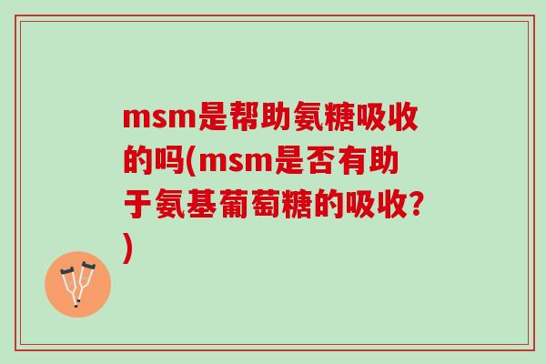 msm是帮助氨糖吸收的吗(msm是否有助于氨基葡萄糖的吸收？)