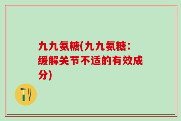 九九氨糖(九九氨糖：缓解关节不适的有效成分)