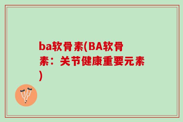 ba软骨素(BA软骨素：关节健康重要元素)