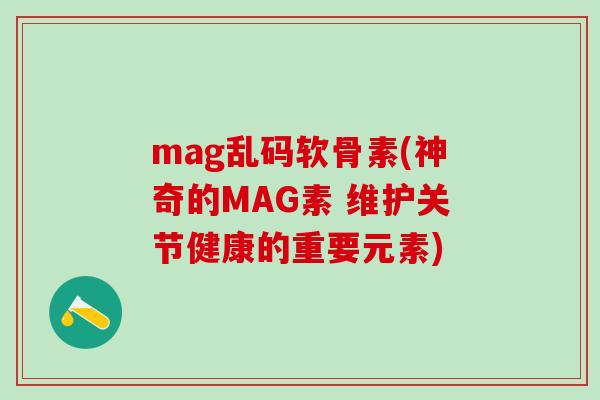 mag乱码软骨素(神奇的MAG素 维护关节健康的重要元素)