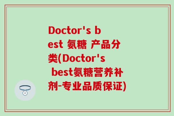 Doctor's best 氨糖 产品分类(Doctor's best氨糖营养补剂-专业品质保证)