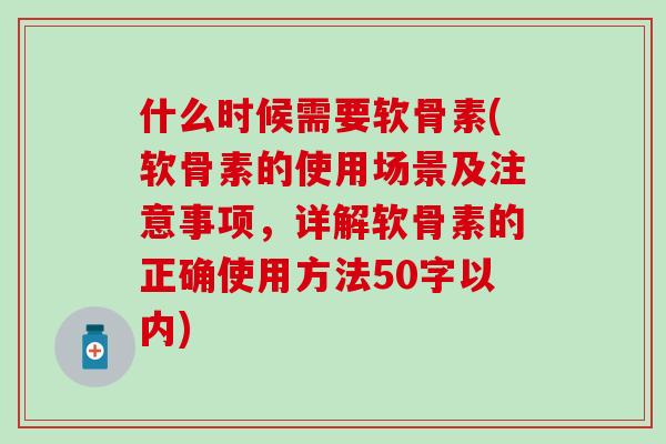 什么时候需要软骨素(软骨素的使用场景及注意事项，详解软骨素的正确使用方法50字以内)