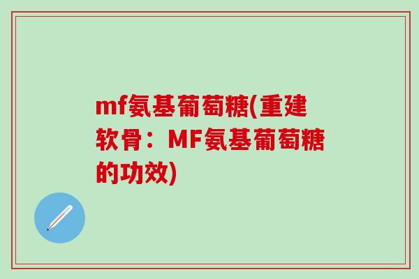 mf氨基葡萄糖(重建软骨：MF氨基葡萄糖的功效)
