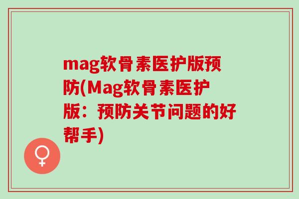 mag软骨素医护版(Mag软骨素医护版：关节问题的好帮手)