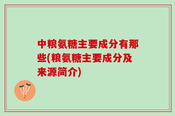 中粮氨糖主要成分有那些(粮氨糖主要成分及来源简介)