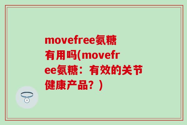 movefree氨糖有用吗(movefree氨糖：有效的关节健康产品？)