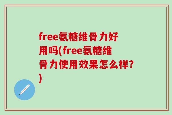 free氨糖维骨力好用吗(free氨糖维骨力使用效果怎么样？)