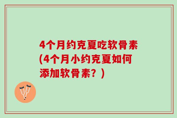 4个月约克夏吃软骨素(4个月小约克夏如何添加软骨素？)