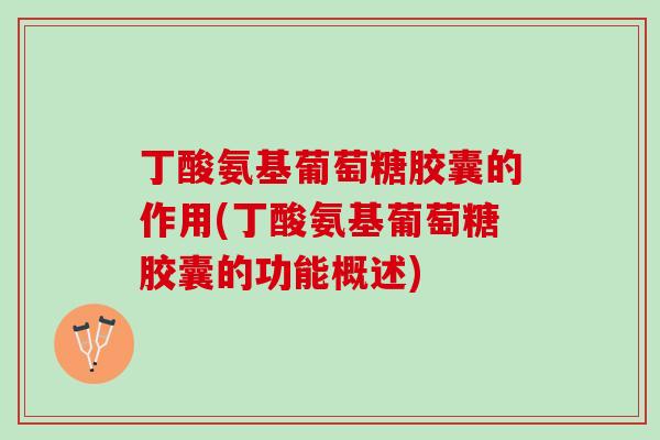 丁酸氨基葡萄糖胶囊的作用(丁酸氨基葡萄糖胶囊的功能概述)