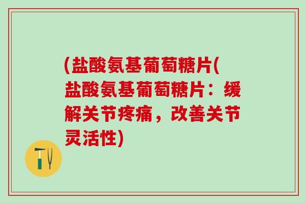 (盐酸氨基葡萄糖片(盐酸氨基葡萄糖片：缓解关节，改善关节灵活性)