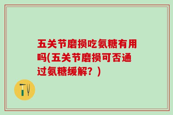五关节磨损吃氨糖有用吗(五关节磨损可否通过氨糖缓解？)