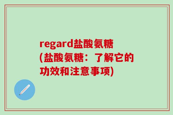 regard盐酸氨糖(盐酸氨糖：了解它的功效和注意事项)