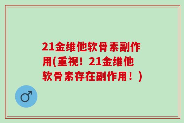 21金维他软骨素副作用(重视！21金维他软骨素存在副作用！)