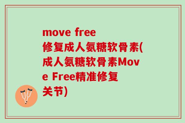move free 修复成人氨糖软骨素(成人氨糖软骨素Move Free精准修复关节)